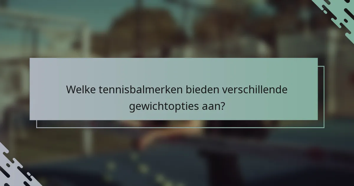 Welke tennisbalmerken bieden verschillende gewichtopties aan?