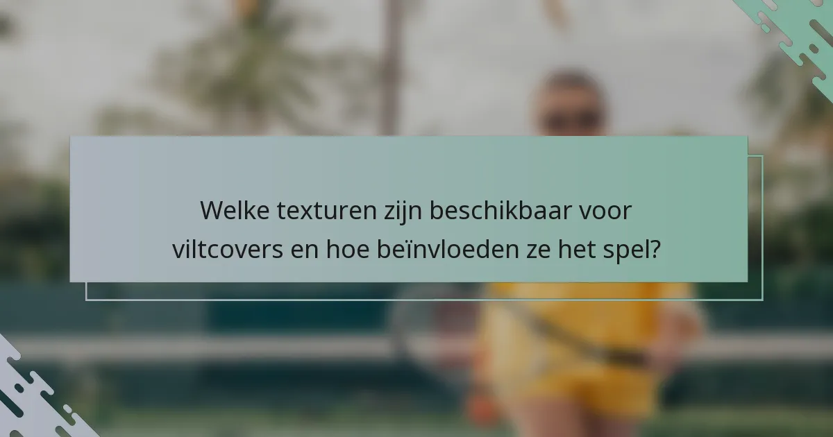 Welke texturen zijn beschikbaar voor viltcovers en hoe beïnvloeden ze het spel?